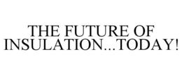 THE FUTURE OF INSULATION...TODAY! trademark