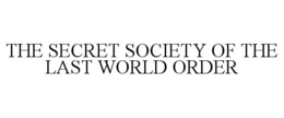 THE SECRET SOCIETY OF THE LAST WORLD ORDER trademark