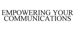 EMPOWERING YOUR COMMUNICATIONS trademark