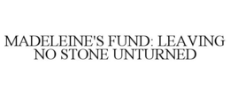 MADELEINE'S FUND: LEAVING NO STONE UNTURNED trademark