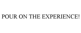 POUR ON THE EXPERIENCE! trademark