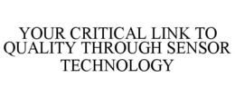 YOUR CRITICAL LINK TO QUALITY THROUGH SENSOR TECHNOLOGY trademark