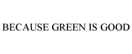 BECAUSE GREEN IS GOOD trademark
