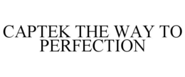 CAPTEK THE WAY TO PERFECTION trademark