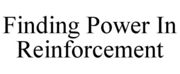 FINDING POWER IN REINFORCEMENT trademark