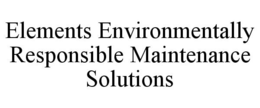 ELEMENTS ENVIRONMENTALLY RESPONSIBLE MAINTENANCE SOLUTIONS trademark