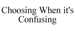 CHOOSING WHEN IT'S CONFUSING trademark