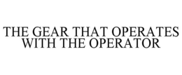 THE GEAR THAT OPERATES WITH THE OPERATOR trademark