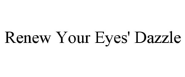 RENEW YOUR EYES' DAZZLE trademark