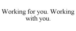 WORKING FOR YOU. WORKING WITH YOU. trademark
