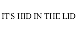 IT'S HID IN THE LID trademark