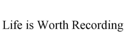 LIFE IS WORTH RECORDING trademark