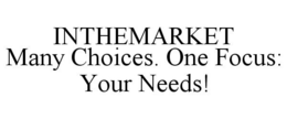INTHEMARKET MANY CHOICES. ONE FOCUS: YOUR NEEDS! trademark