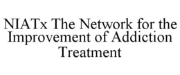 NIATX THE NETWORK FOR THE IMPROVEMENT OF ADDICTION TREATMENT trademark