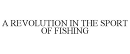 A REVOLUTION IN THE SPORT OF FISHING trademark