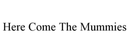 HERE COME THE MUMMIES trademark