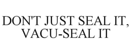 DON'T JUST SEAL IT, VACU-SEAL IT trademark