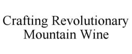 CRAFTING REVOLUTIONARY MOUNTAIN WINE trademark