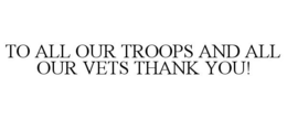 TO ALL OUR TROOPS AND ALL OUR VETS THANK YOU! trademark