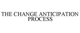 THE CHANGE ANTICIPATION PROCESS trademark