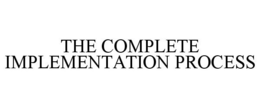THE COMPLETE IMPLEMENTATION PROCESS trademark