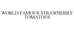 WORLD FAMOUS STRAWBERRY TOMATOES trademark