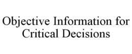 OBJECTIVE INFORMATION FOR CRITICAL DECISIONS trademark