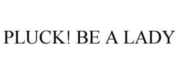 PLUCK! BE A LADY trademark
