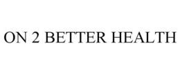 ON 2 BETTER HEALTH trademark