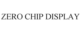 ZERO CHIP DISPLAY trademark