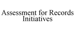 ASSESSMENT FOR RECORDS INITIATIVES trademark