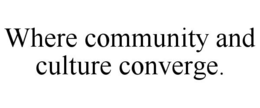 WHERE COMMUNITY AND CULTURE CONVERGE. trademark