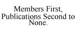 MEMBERS FIRST, PUBLICATIONS SECOND TO NONE. trademark