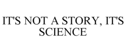 IT'S NOT A STORY, IT'S SCIENCE trademark