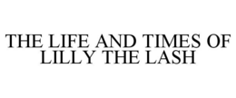 THE LIFE AND TIMES OF LILLY THE LASH trademark