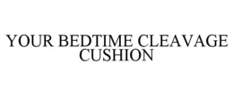 YOUR BEDTIME CLEAVAGE CUSHION trademark