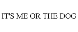 IT'S ME OR THE DOG trademark