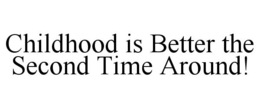 CHILDHOOD IS BETTER THE SECOND TIME AROUND! trademark