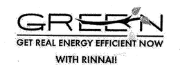GREEN GET REAL ENERGY EFFICIENT NOW WITH RINNAI! trademark