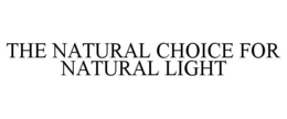 THE NATURAL CHOICE FOR NATURAL LIGHT trademark