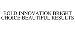 BOLD INNOVATION BRIGHT CHOICE BEAUTIFUL RESULTS trademark