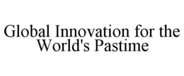 GLOBAL INNOVATION FOR THE WORLD'S PASTIME trademark