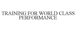 TRAINING FOR WORLD CLASS PERFORMANCE trademark