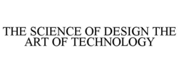 THE SCIENCE OF DESIGN THE ART OF TECHNOLOGY trademark