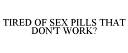 TIRED OF SEX PILLS THAT DON'T WORK? trademark