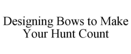 DESIGNING BOWS TO MAKE YOUR HUNT COUNT trademark