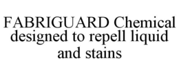 FABRIGUARD CHEMICAL DESIGNED TO REPELL LIQUID AND STAINS trademark