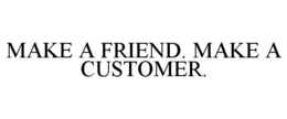 MAKE A FRIEND. MAKE A CUSTOMER. trademark