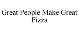 GREAT PEOPLE MAKE GREAT PIZZA trademark