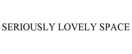 SERIOUSLY LOVELY SPACE trademark